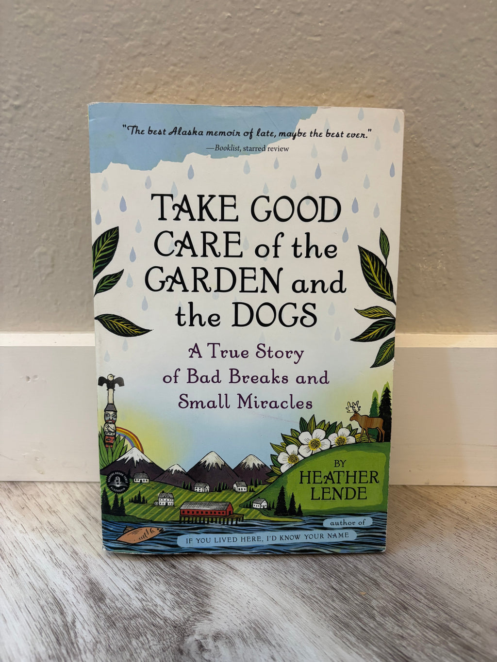 TAKE GOOD CARE of the GARDEN & the DOGS: A True Story of Bad Breaks & Small Miracles by Heather Lende
