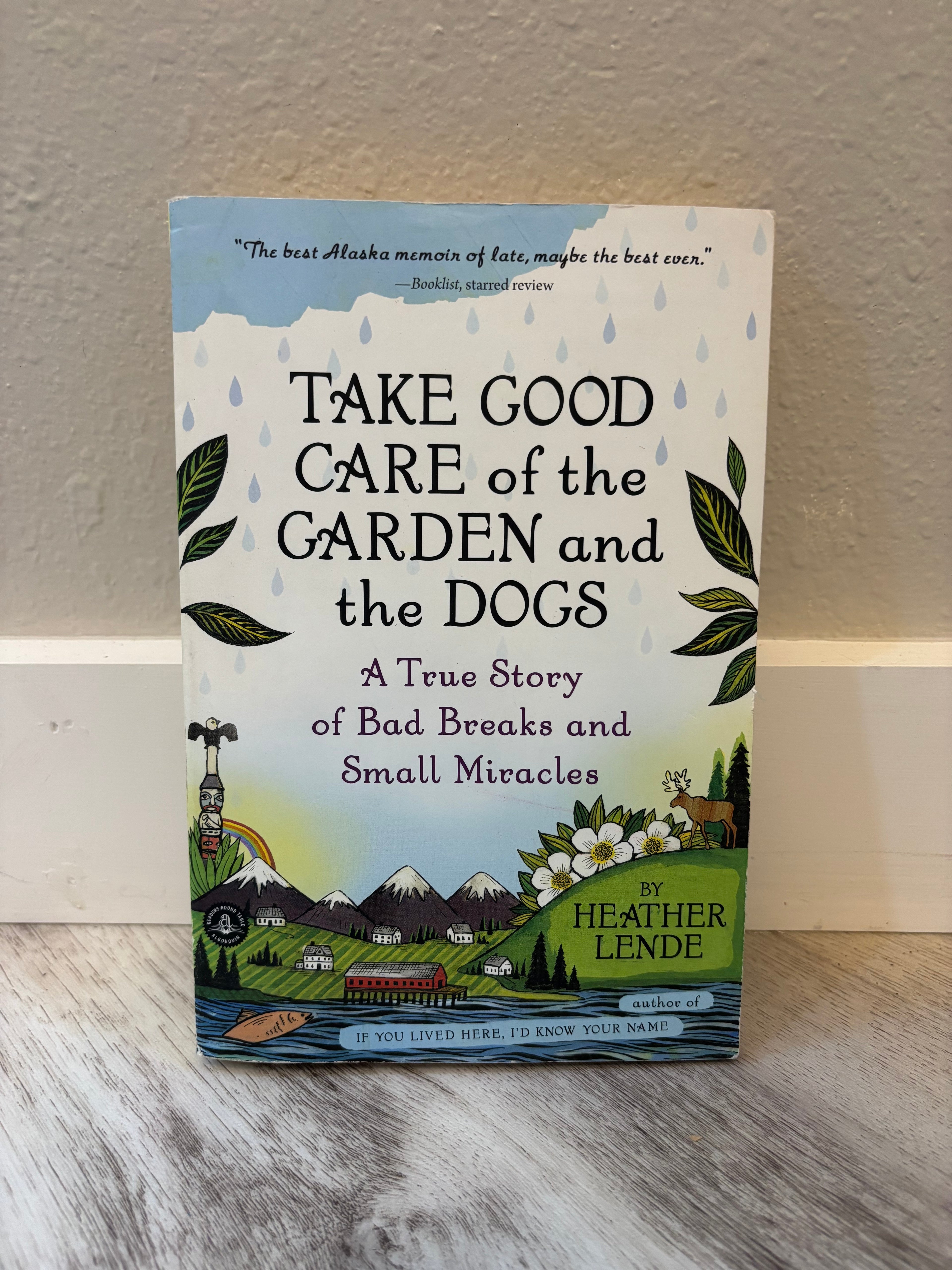 TAKE GOOD CARE of the GARDEN & the DOGS: A True Story of Bad Breaks & Small Miracles by Heather Lende